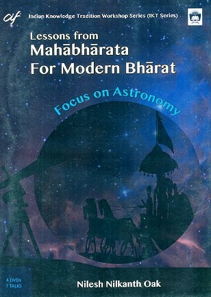 Lessons from Mahabharata for modern Bharat: focus on astronomy, 7 Talks in 4 DVDs by Nilesh Nilkanth Oak