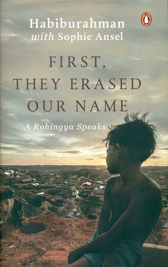 First, they erased our name: a Rohingya speaks, by Habiburahman with Sophie Ansel,