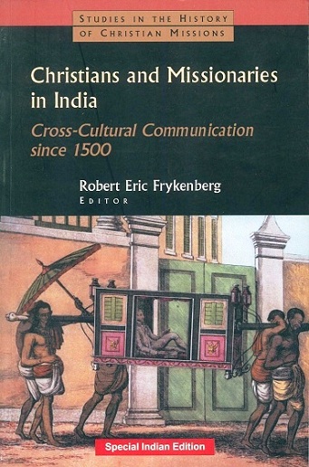 Christians and missionaries in India: cross-cultural communication since 1500, with special reference to caste, conversion, and colonialism, ed. by Robert Eric Frykenberg et al.