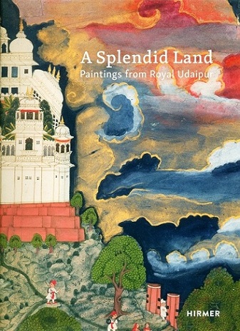 A splendid land: paintings from Royal Udaipur, with contributions by Molly Emma Aitken, Saloni Ghuwalewala, S. Giriku...