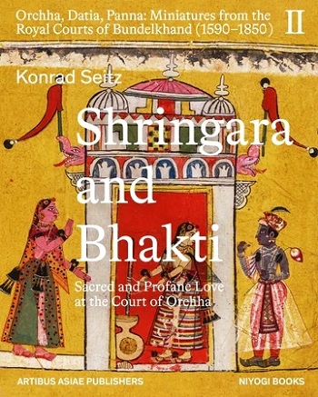Shrigara and Bhakti: sacred and profane love at the court of Orchha; Orchha, Datia, Panna: Miniatures from the Royal ...