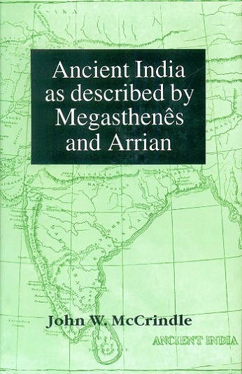 Ancient India as described by Megasthenes and Arrian: being  a translation of the fragment of the Indika of Megasthenes  collected by Schwanbeck and of the first part of the ....