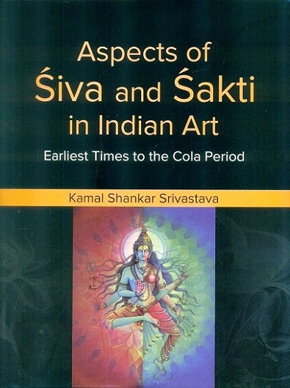 Aspects of Siva and Sakti in Indian art: earliest times to the Cola period