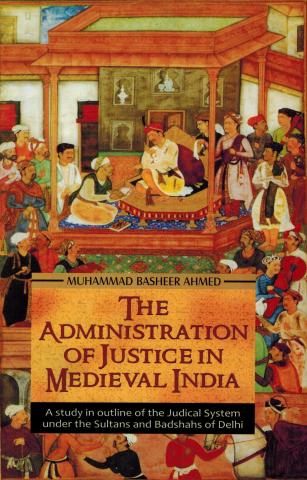 The administration of justice in medieval India: a study in outlline of the Judical system under the Sultan and Badshahs of Delhi