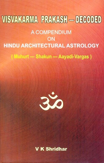 Visvakarma prakash--decoded: a compendium on Hindu architectural astrology (Muhurt-Aayadi-Vargas)
