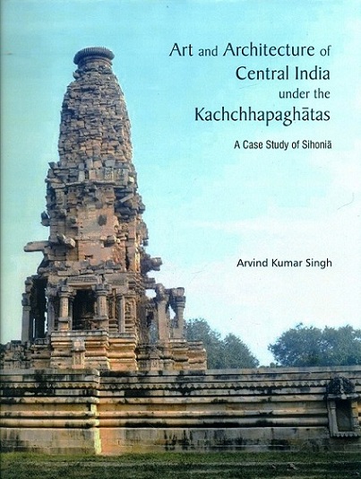 Art and architecture of Central India under the Kachchhapaghatas: a case study of Sihonia