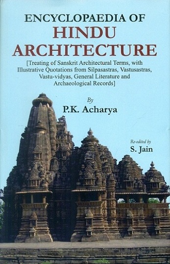 Encyclopaedia of Hindu architecture: treating of Sanskrit architectural terms, with illustrative quotations from Silpasastras, Vastusastras, Vastu-vidyas, general literature by P.K