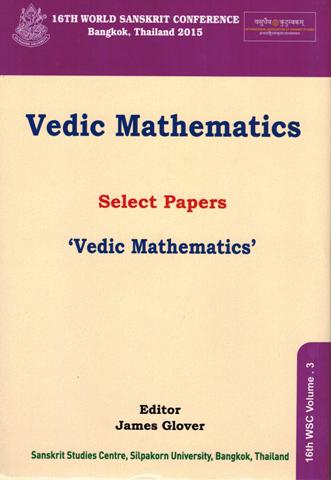 Vedic mathematics: select papers presented in the Independent Penal `Vedic mathematics' section at the 16th World Sanskrit Conference, (28 June-2 July 2015) Bangkok, Thailand, ....