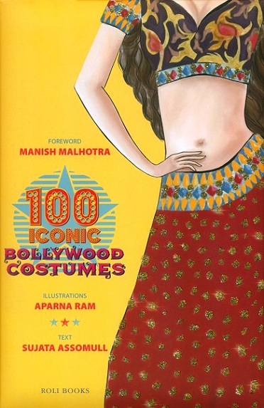 100 iconic Bollywood costumes, text by Sujata Assomull, illus. by Aparna Ram, foreword by Manish Malhotra