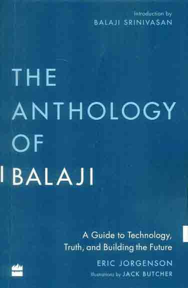 The anthology of Balaji: a guide to technology, truth, and building the future; illus. by Jack Butcher, introd. by Balaji Srinivasan
