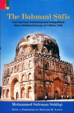The Bahmani Sufis: their spiritual, intellectual and sociopolitical role in medieval Deccan, AD 1300 to 1538, with a ...