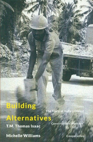 Building alternatives: the story of India's oldest construction workers' cooperative by T.M. Thomas Isaac et al.
