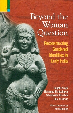 Beyond the woman question: reconstructing gendered identities in early India with an introd. by Kumkum Roy