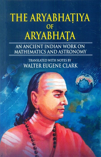 The Aryabhatiya of Aryabhata: an ancient Indian work on Mathematics and astronomy, tr. with notes by Walter Eugene Clark, first published in 1930
