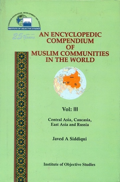 An encyclopaedic compendium of Muslim communities in the world, Vol.III: Central Asia, Caucasia, East Asia and Russia, by Javed A. Siddiqui