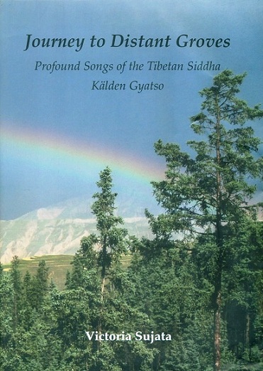 Journey to distant groves: profound songs of the Tibetan Siddha Kalden Gyatso