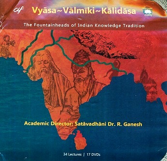 Vyasa-Valmiki-Kalidasa: the fountainheads of Indian knowledge tradition, 34 lectures in 17 DVDs, by Chinmaya International Foundation, lectures by R. Ganesh