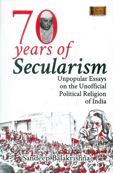 70 years of secularism: unpopular essays on the unofficial political religion of India