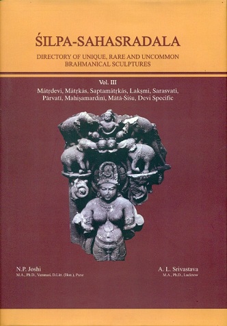 Silpa-sahasradala: directory of unique, rare and uncommon Brahmanical sculptures: Vol.3: Matrdevi, Matrkas, Saptamatrkas, Laksmi, Sarasvati, Parvati, Durga, Mahisamardini, Mata-...