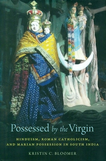 Possessed by the Virgin: Hinduism, Roman Catholicism, and Marian possession in South India