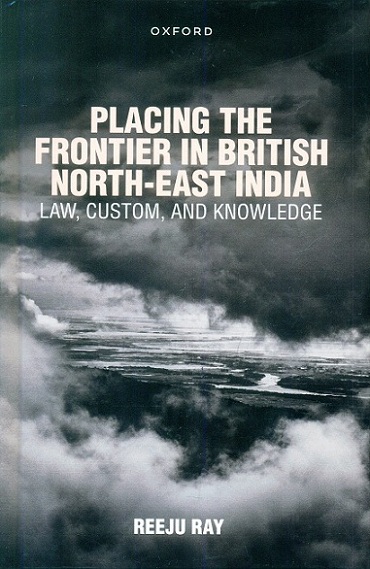 Placing the frontier in British North-East India: law, custom, and knowledge