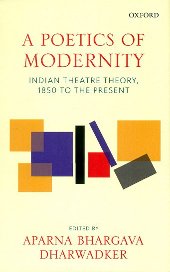 A poetics of modernity: Indian theatre theory, 1850 to the present, ed. by Aparna Bhargava Dharwadker