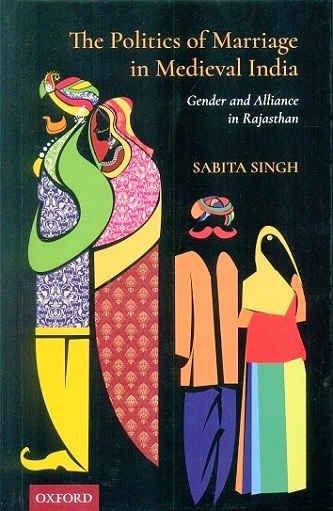 The politics of marriage in medieval India: gender and alliance  in Rajasthan