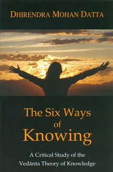 The six ways of knowing: a critical study of the Vedanta theory  of knowledge