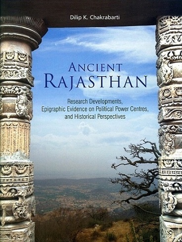 Ancient Rajasthan: research developments, epigraphic evidence on political power centres, and historical perspectives