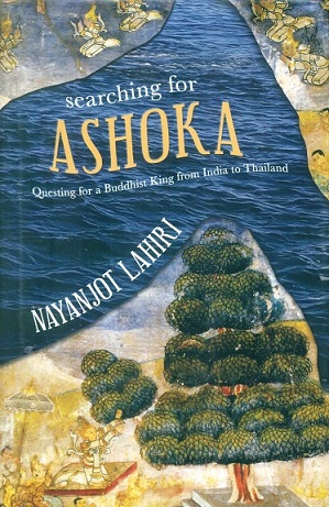 Searching for Ashoka: questing for a Buddhist King from India to Thailand, General Editor: Rudrangshu Mukherjee