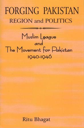 Forging Pakistan: region and politics, Muslim league and the movement for Pakistan, 1940-1946 (with special reference to Muslim majority provinces)