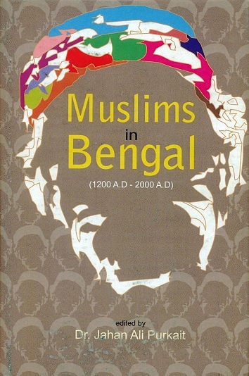 Muslims in Bengal (1200-2000 AD), ed. by Jahan Ali Purkait et al., foreword by Amit Dey