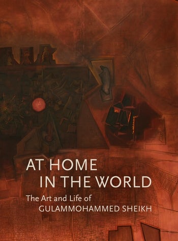 At home in the world: the art and life of Gulammohammed Sheikh,