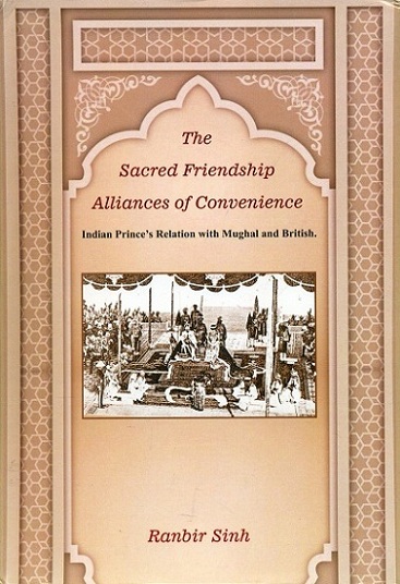 The sacred friendship: alliances of convenience: Indian Prince's relation with Mughal and British