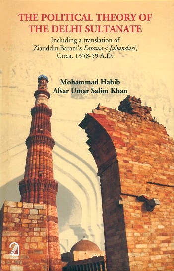 The political theory of the Delhi Sultanate: including a tr. of  Ziauddin Barani