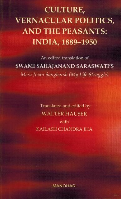 Culture, vernacular politics, and the peasants: India, 1889-1950, an edited translation of Swami Sahajanand Saraswati's  Mera Jivan Sangharsh (My Life Struggle), tr. and ed. by...