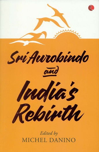 Sri Aurobindo and India's Rebirth, ed. by Michel Danino