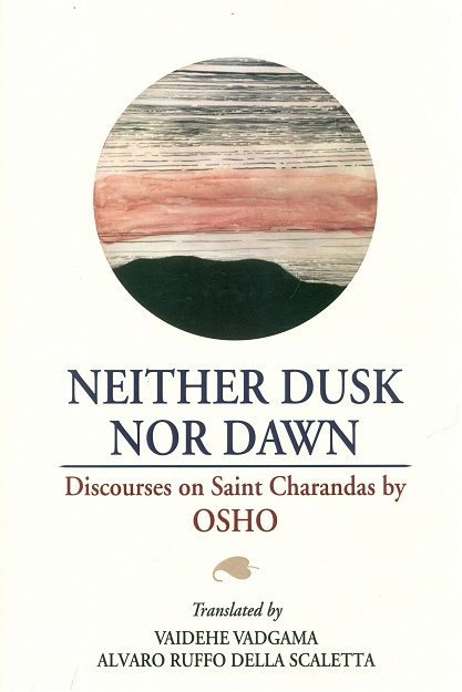 Neither dusk nor dawn: discourses on Saint Charandas by Osho, for the English translation/transcreation by Vaidehe Vadgama et al.