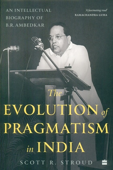 The evolution of Pragmatism in India: an intellectual biography of B.R. Ambedkar