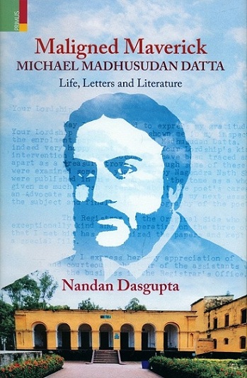 Maligned Maverick: Michael Madhusudan Datta, life, letters and literature