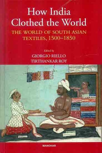 How India clothed the world: the world of South Asian textiles, 1500-1850, with the collaboration of Om Prakash and Kaoru Sugihara,