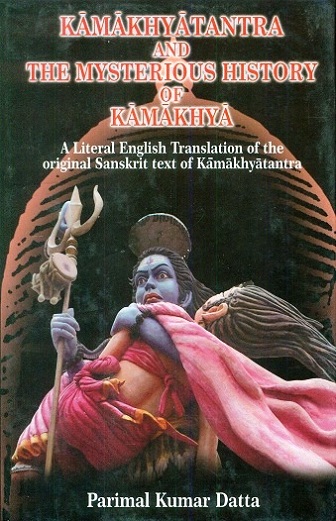 Kamakhyatantra and the mysterious history of Kamakhya: a literal English tr. of the original Sanskrit text of Kamakhyatantra, by Parimal Kumar Dutta