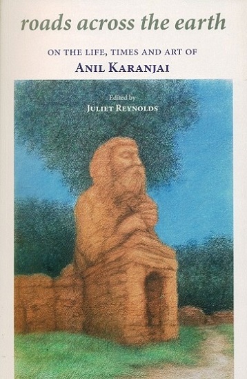 Roads across the earth: on the life, times and art of Anil Karanjai (1940-2001), ed. by Juliet Reynolds