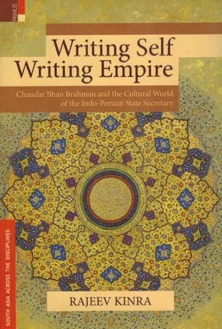 Writing self, writing empire: Chandar Bhan Brahman and the cultural world of the Indo-Perisan state secretary