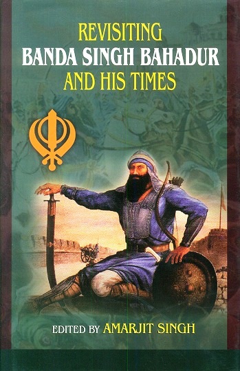 Revisiting Banda Singh Bahadur and his times, ed. by Amarjit Singh