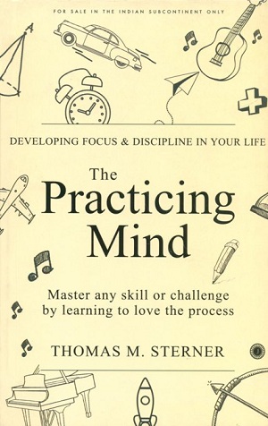 The practicing mind: developing focus & discipline in your life, master any skill or challenge by learning to love the process