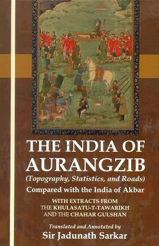 The India of Aurangzib: topography, statistics, and roads, compared with the India of Akbar with extracts from The Khulasatu-T-Tawarikh and The Chahar Gulshan, tr. and annotated by ...
