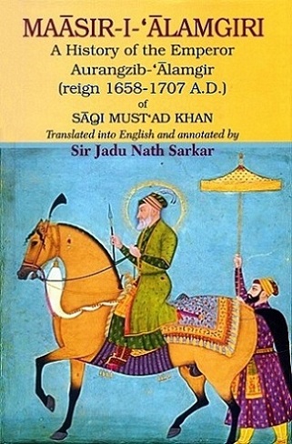 Maasir-i-Alamgiri: a history of the emperor Aurangzib-`Alamgir (reign 1658-1707 A.D.) of  Saqi Must