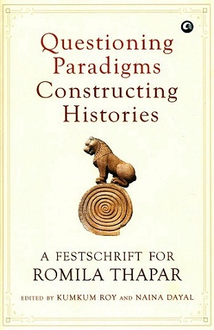 Questioning paradigms constructing histories: a festschrift  for Romila Thapar