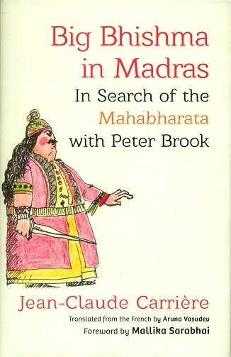 Big Bhishma in Madras: in search of the Mahabharata with Peter Brook, tr. from th French by Aruna Vasudev, foreword by Mallika Sarabhai